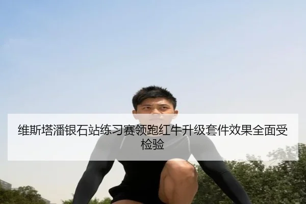 维斯塔潘银石站练习赛领跑红牛升级套件效果全面受检验 - hth.comapp